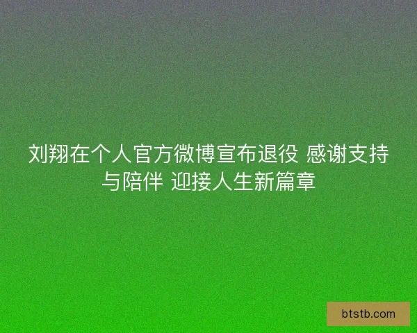 刘翔在个人官方微博宣布退役 感谢支持与陪伴 迎接人生新篇章