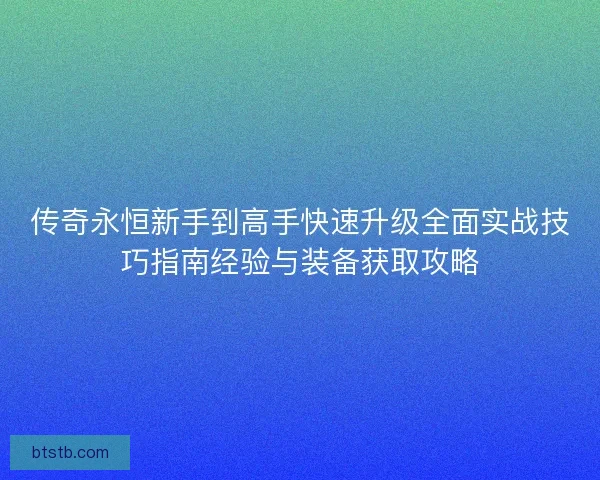 传奇永恒新手到高手快速升级全面实战技巧指南经验与装备获取攻略