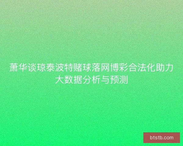 萧华谈琼泰波特赌球落网博彩合法化助力大数据分析与预测